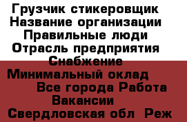 Грузчик-стикеровщик › Название организации ­ Правильные люди › Отрасль предприятия ­ Снабжение › Минимальный оклад ­ 24 000 - Все города Работа » Вакансии   . Свердловская обл.,Реж г.